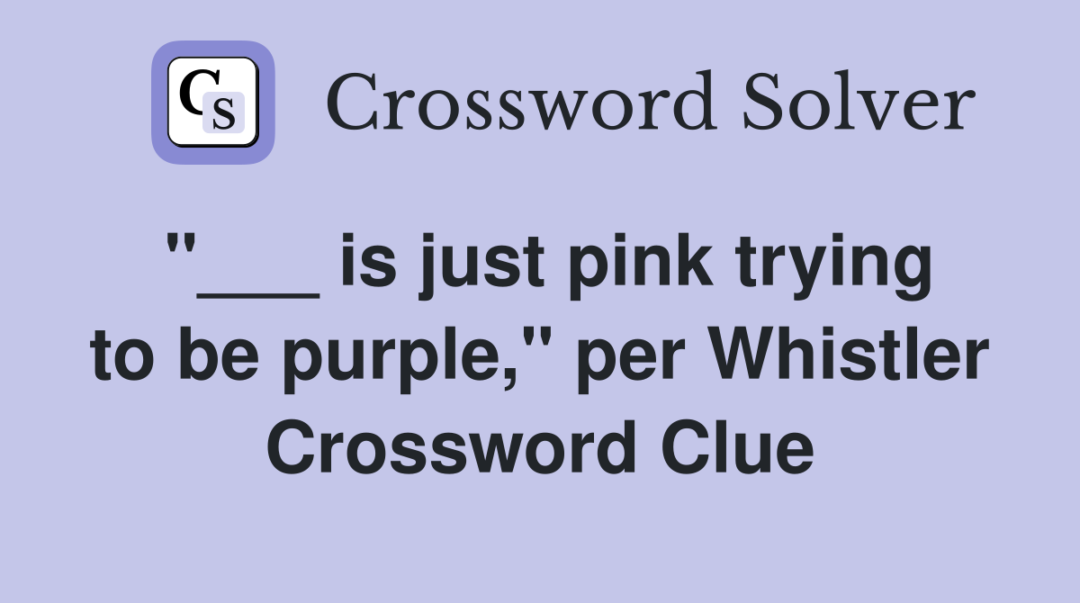 "___ is just pink trying to be purple," per Whistler Crossword Clue