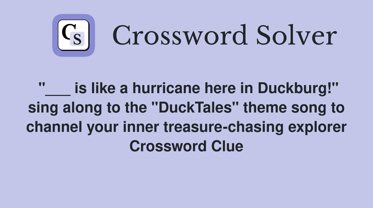 "___ is like a hurricane here in Duckburg!" sing along to the "DuckTales" theme song to channel your inner treasure-chasing explorer Crossword Clue