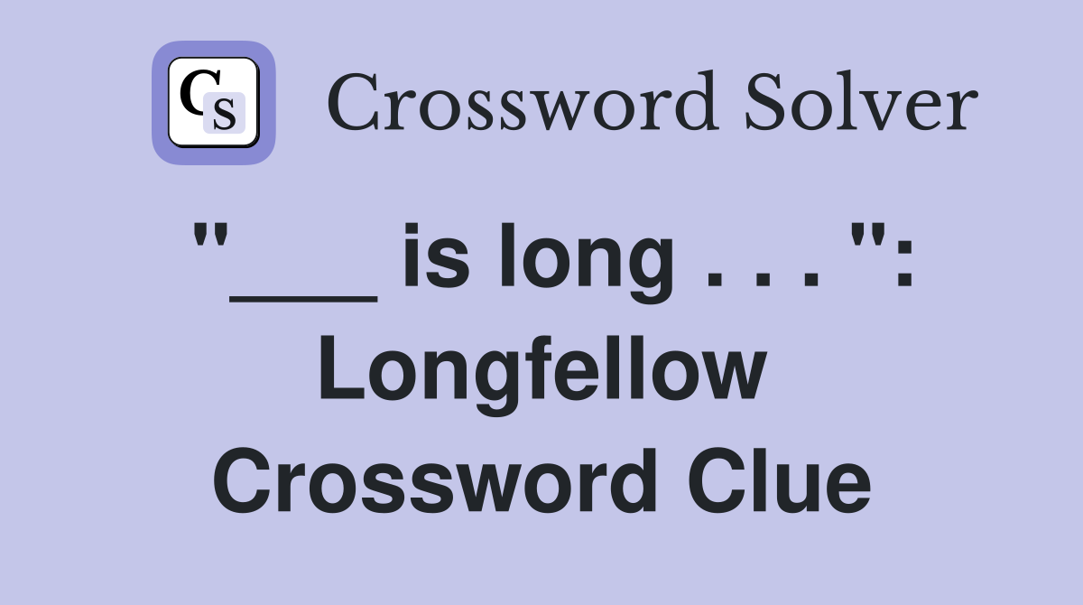 "___ is long . . . ": Longfellow Crossword Clue