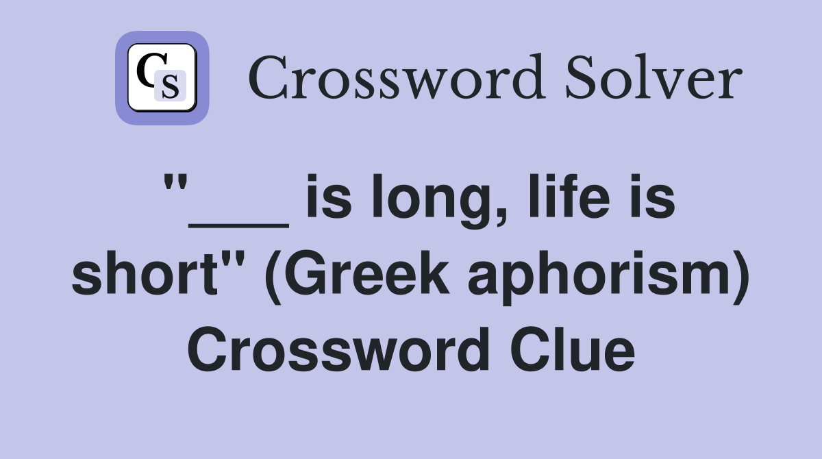 "___ is long, life is short" (Greek aphorism) Crossword Clue