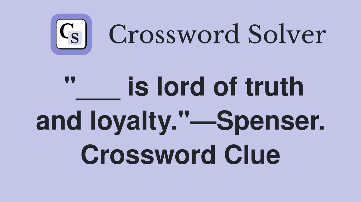 "___ is lord of truth and loyalty."—Spenser. Crossword Clue