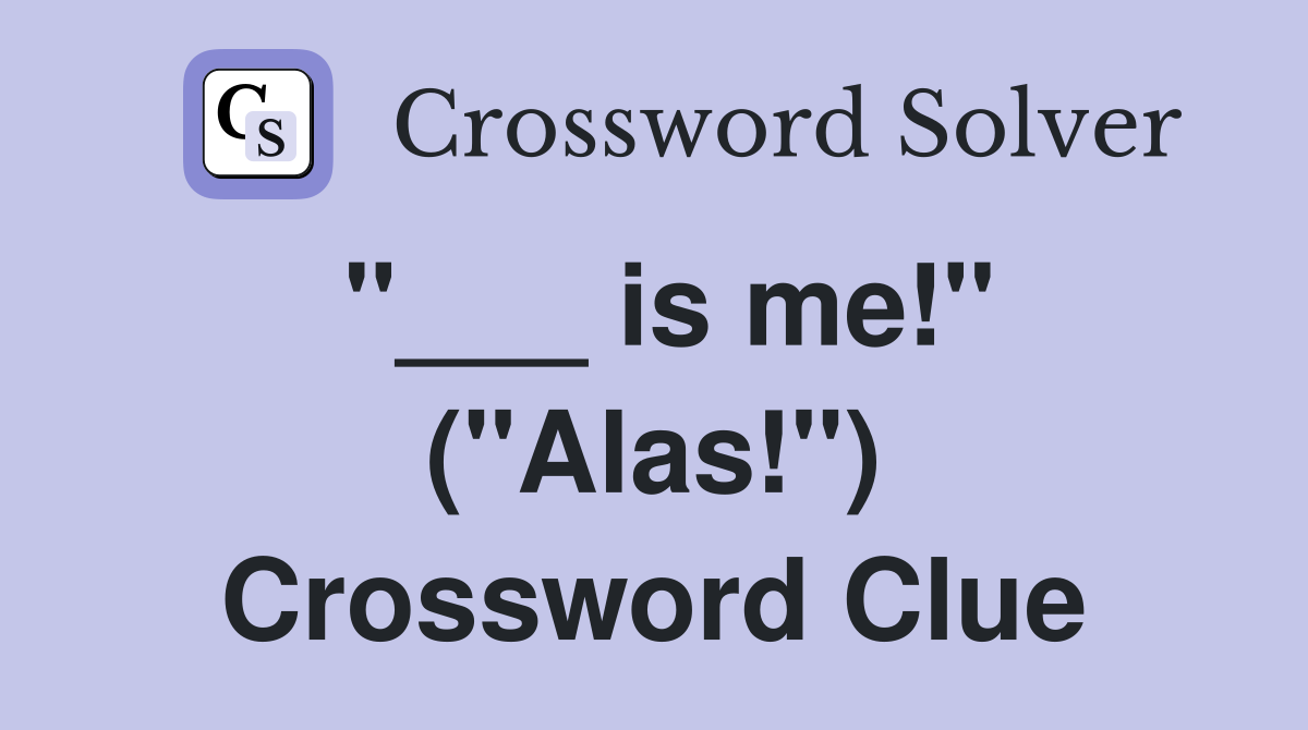 "___ is me!" ("Alas!") Crossword Clue