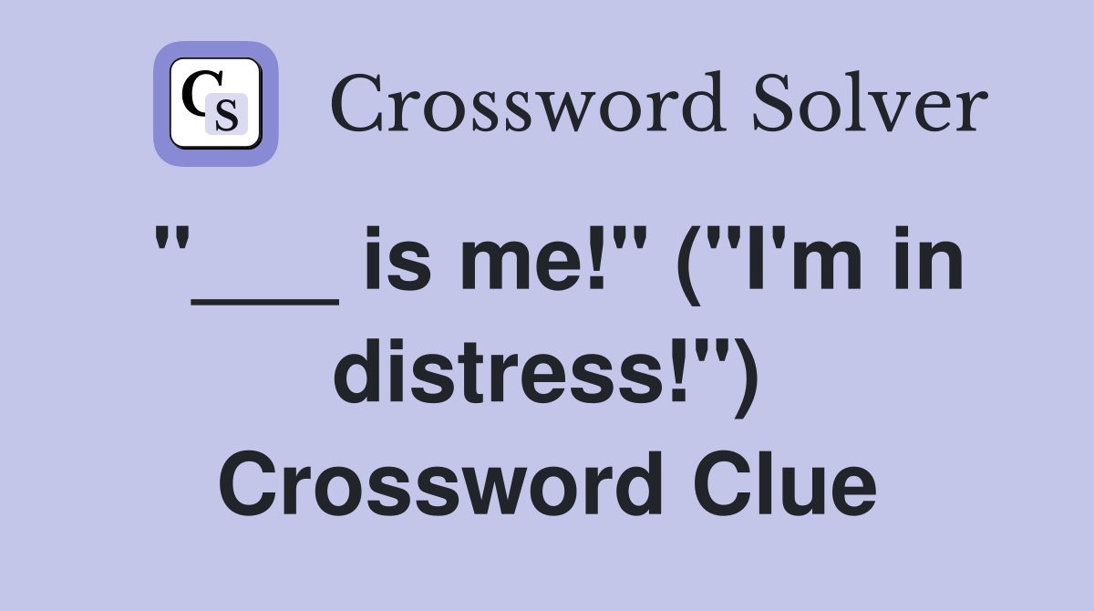 "___ is me!" ("I'm in distress!") Crossword Clue