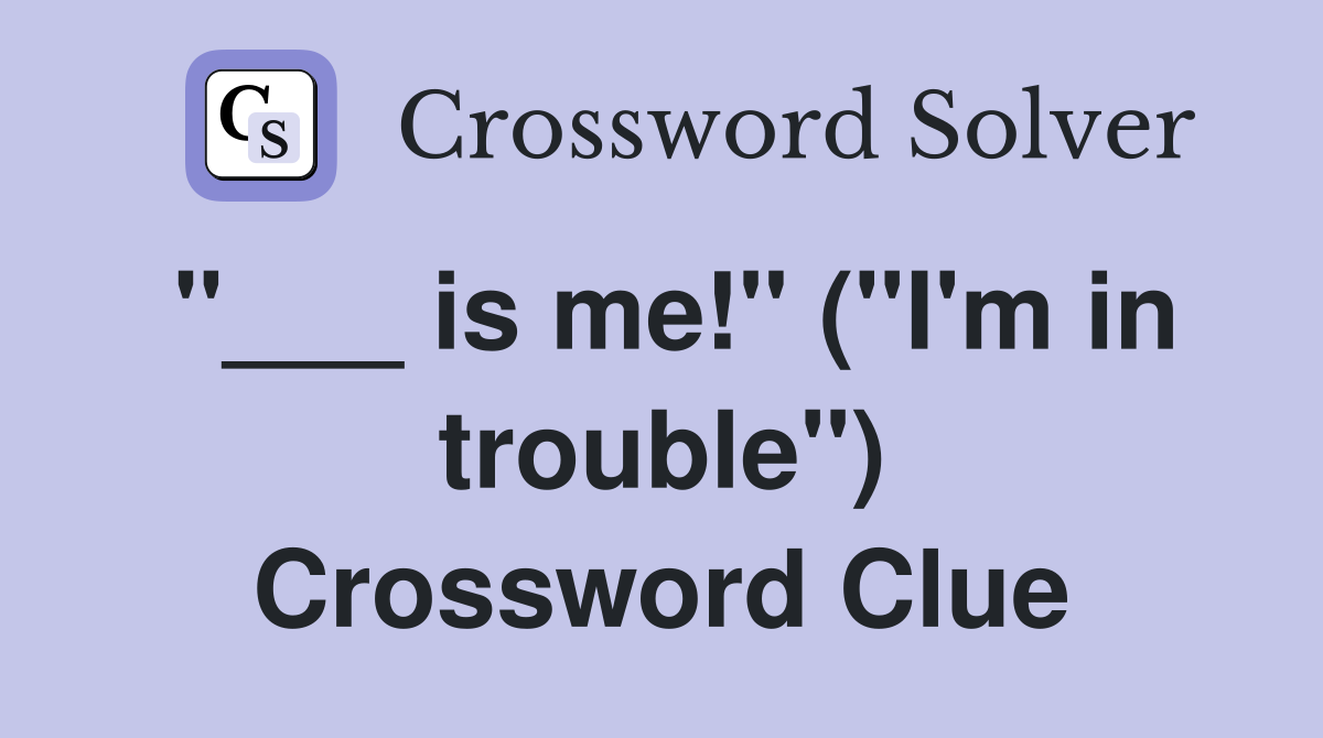 "___ is me!" ("I'm in trouble") Crossword Clue