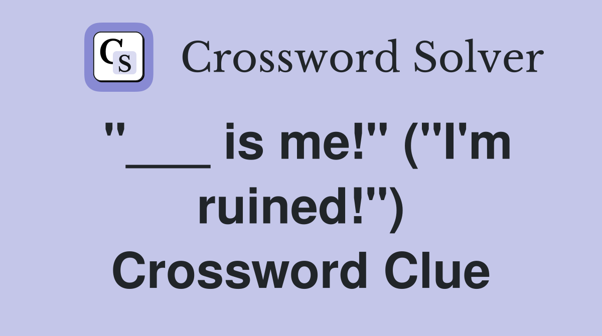 "___ is me!" ("I'm ruined!") Crossword Clue