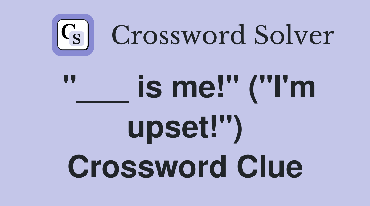 "___ is me!" ("I'm upset!") Crossword Clue