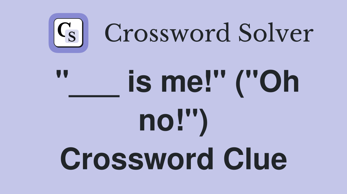 "___ is me!" ("Oh no!") Crossword Clue
