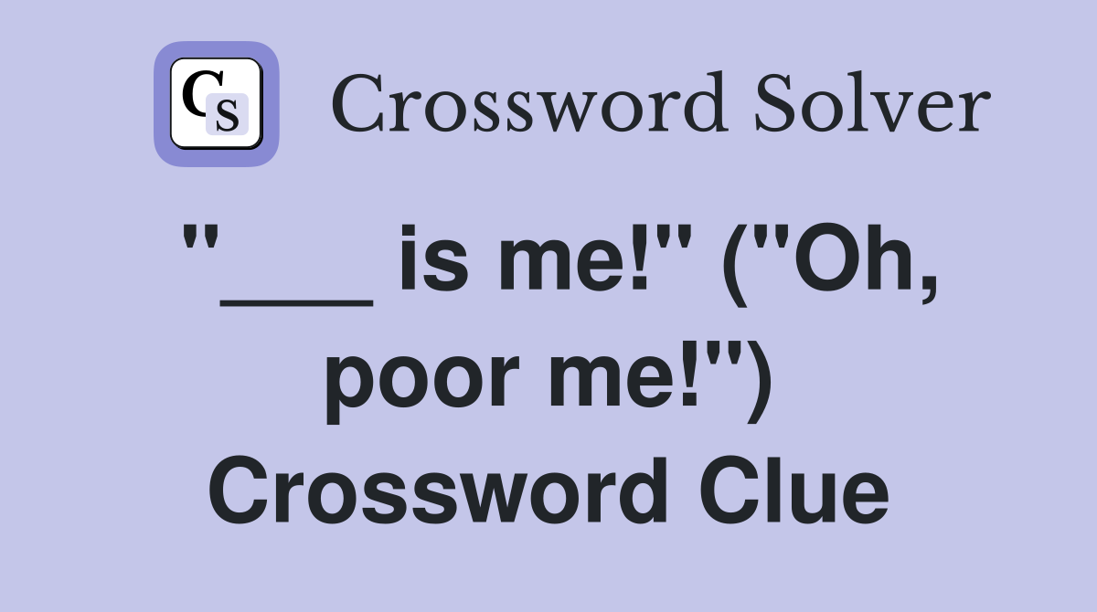 "___ is me!" ("Oh, poor me!") Crossword Clue