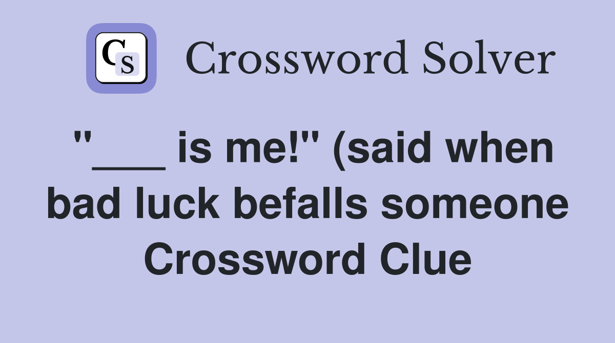 is me quot (said when bad luck befalls someone) Crossword Clue Answers is me quot (said when bad luck befalls someone) Crossword Clue Answers