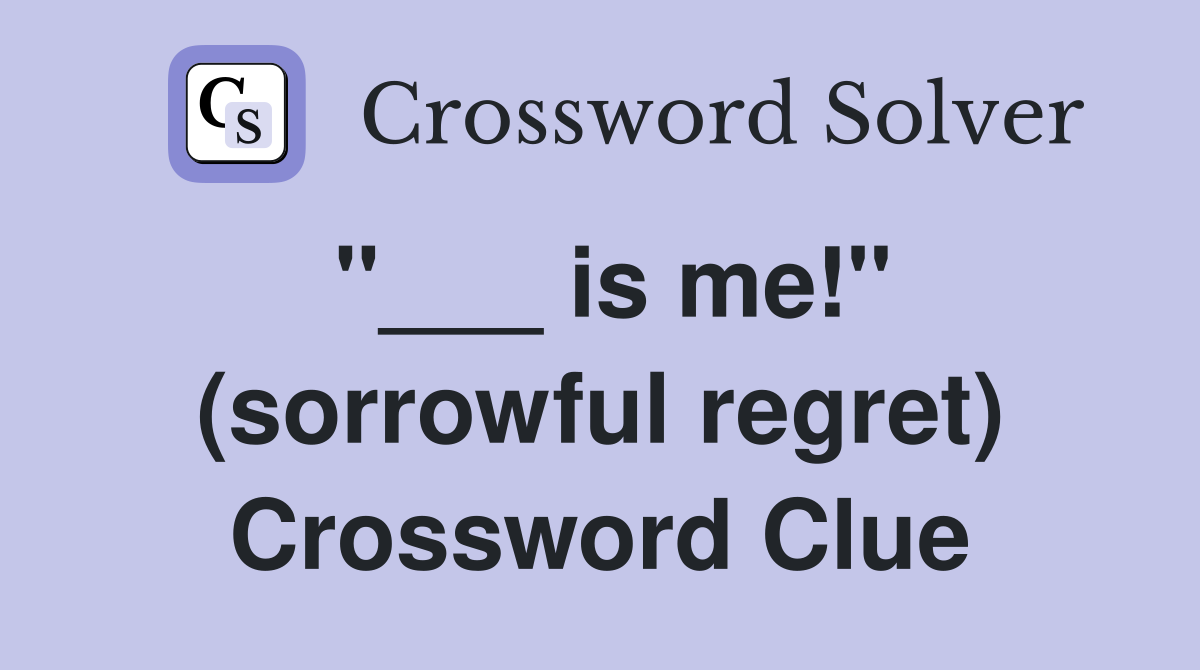 "___ is me!" (sorrowful regret) Crossword Clue