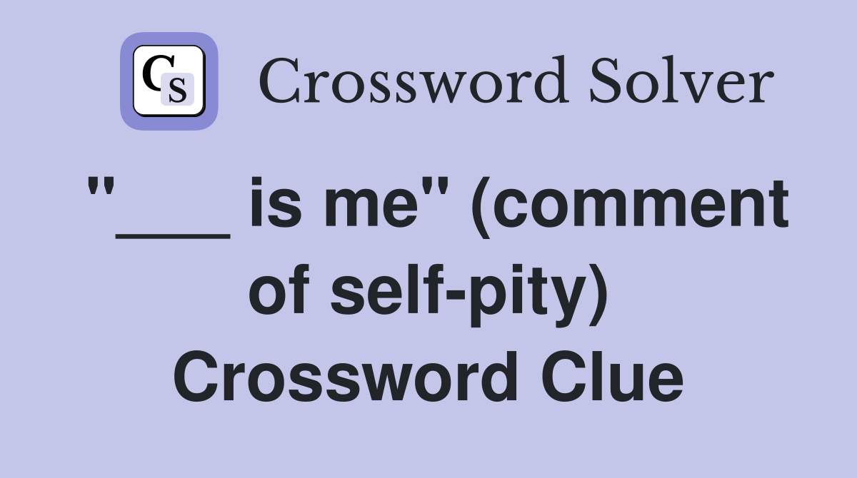 "___ is me" (comment of self-pity) Crossword Clue