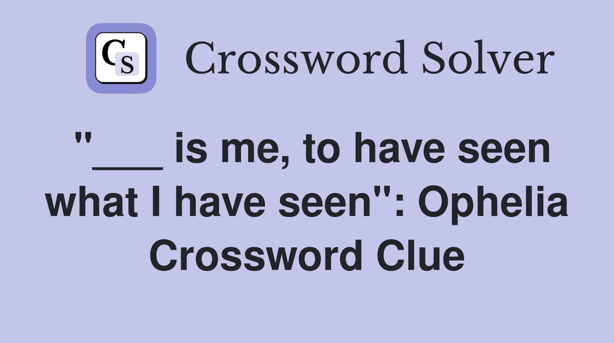 "___ is me, to have seen what I have seen": Ophelia Crossword Clue