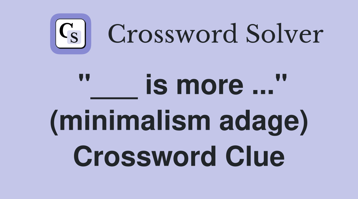 "___ is more ..." (minimalism adage) Crossword Clue