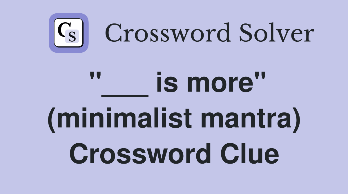"___ is more" (minimalist mantra) Crossword Clue