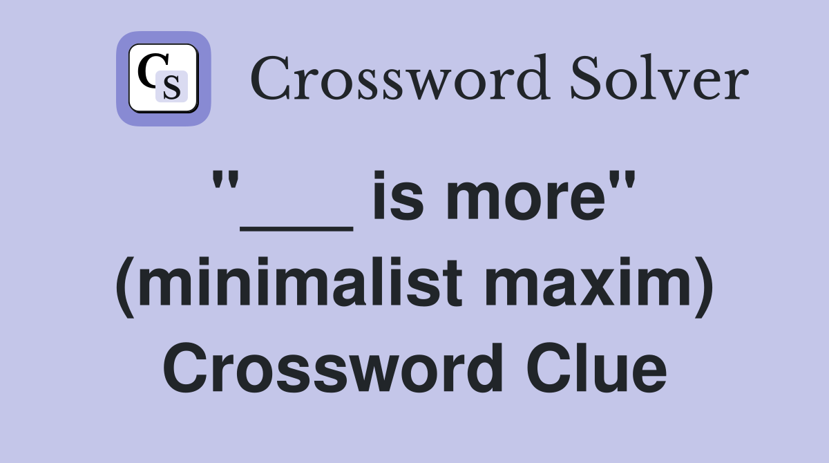 "___ is more" (minimalist maxim) Crossword Clue