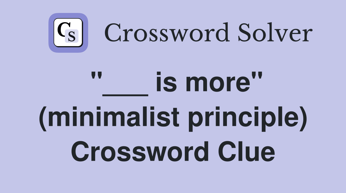 "___ is more" (minimalist principle) Crossword Clue