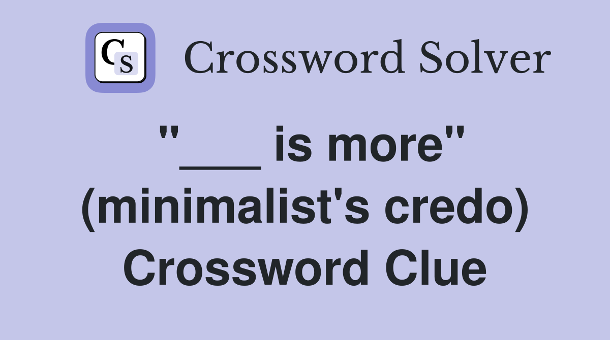 "___ is more" (minimalist's credo) Crossword Clue