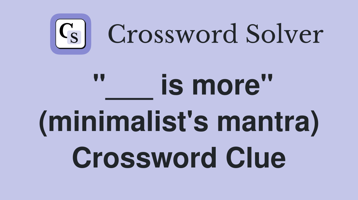 "___ is more" (minimalist's mantra) Crossword Clue