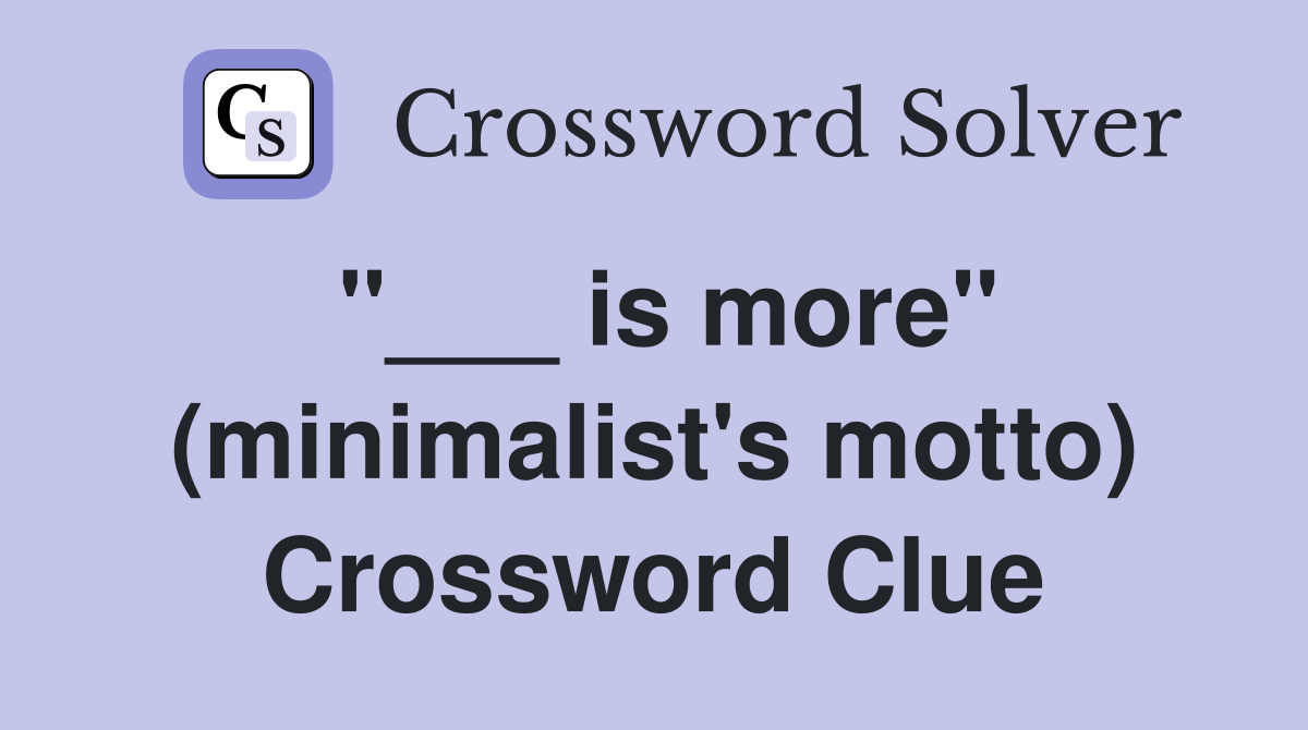 "___ is more" (minimalist's motto) Crossword Clue