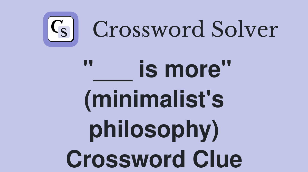 "___ is more" (minimalist's philosophy) Crossword Clue