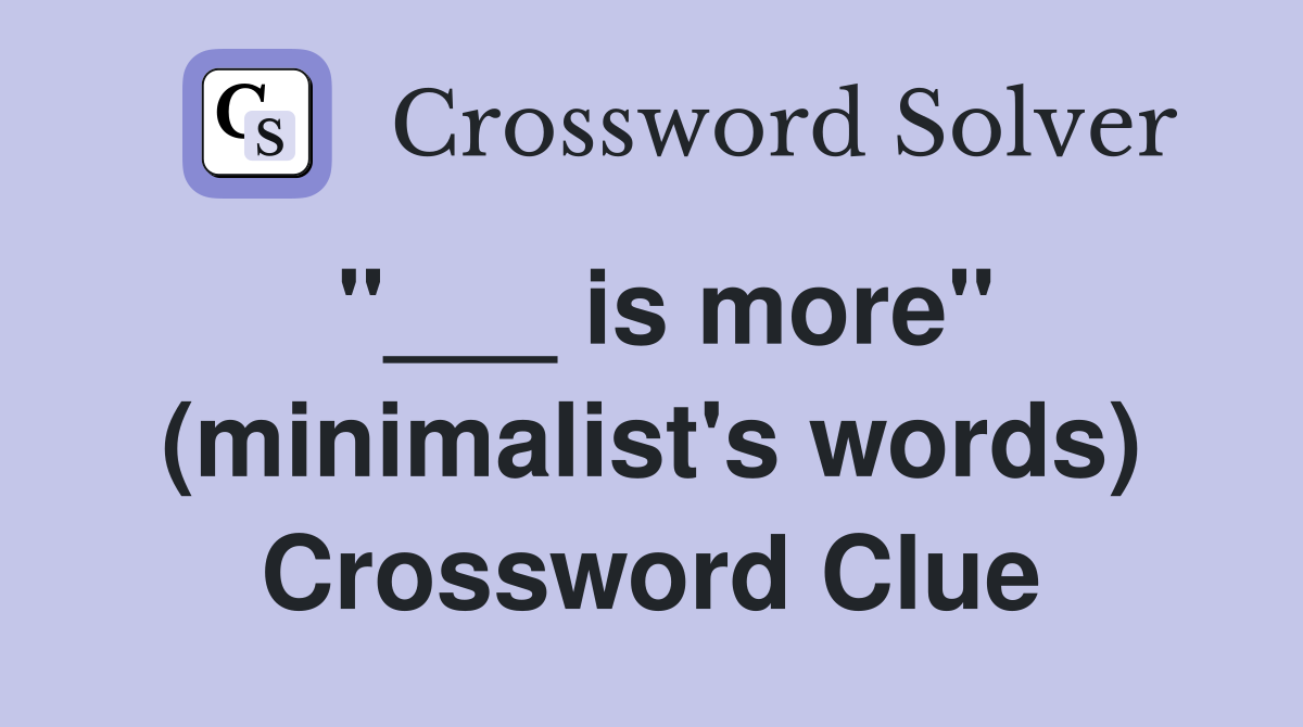 "___ is more" (minimalist's words) Crossword Clue
