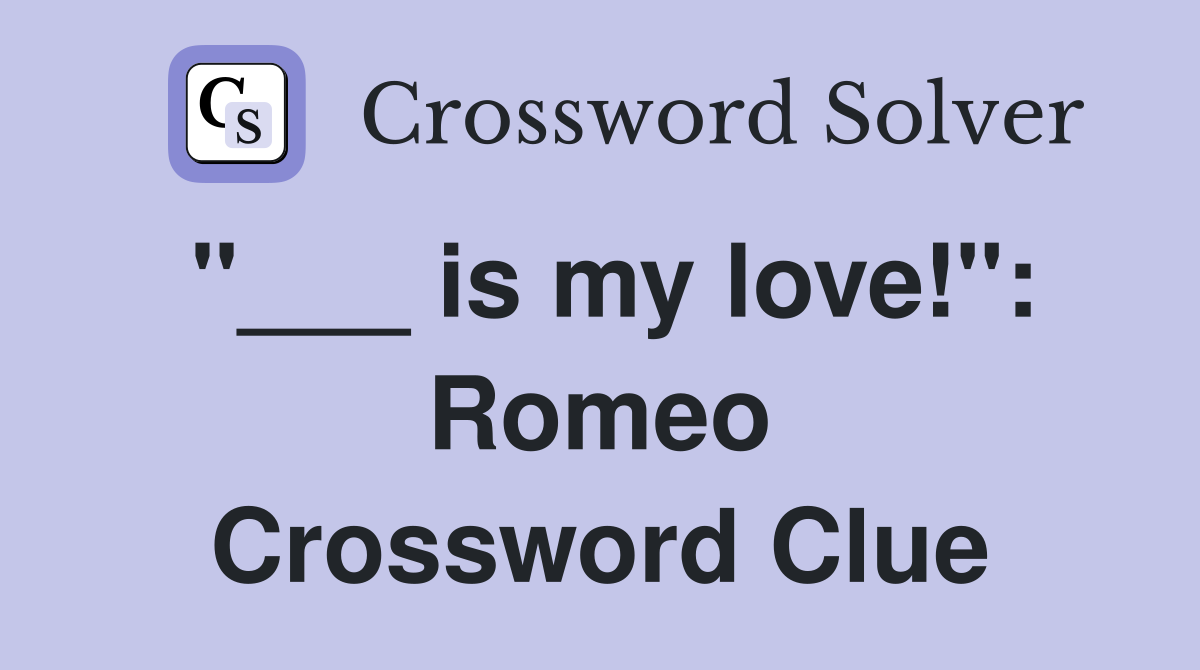 "___ is my love!": Romeo Crossword Clue
