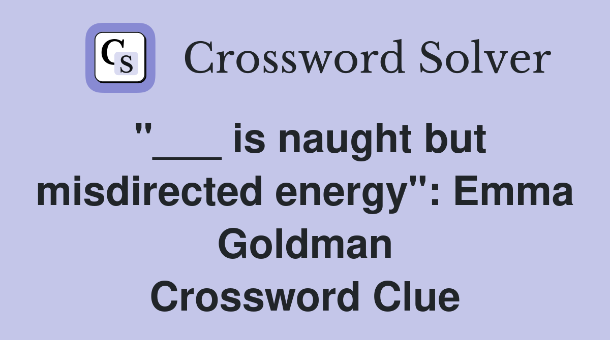 "___ is naught but misdirected energy": Emma Goldman Crossword Clue
