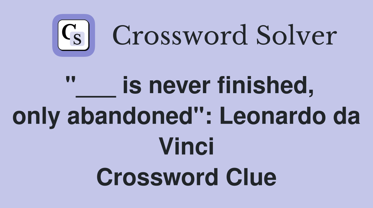 "___ is never finished, only abandoned": Leonardo da Vinci Crossword Clue