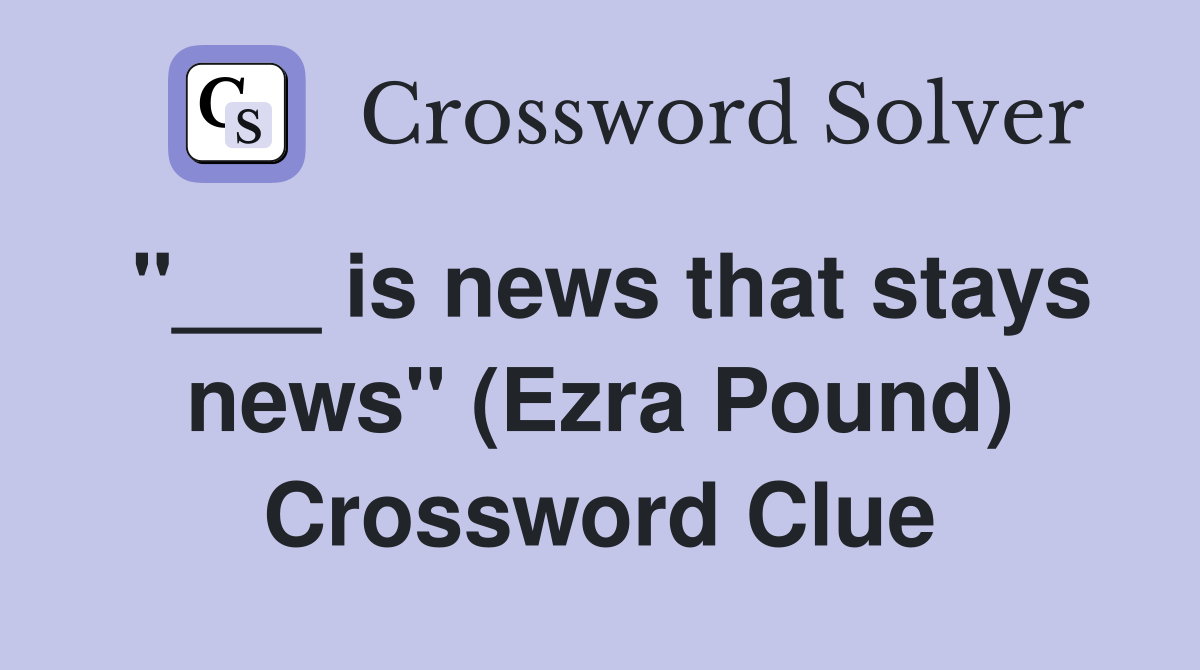 "___ is news that stays news" (Ezra Pound) Crossword Clue