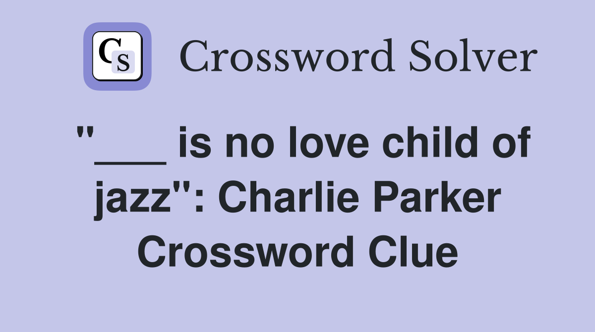 "___ is no love child of jazz": Charlie Parker Crossword Clue