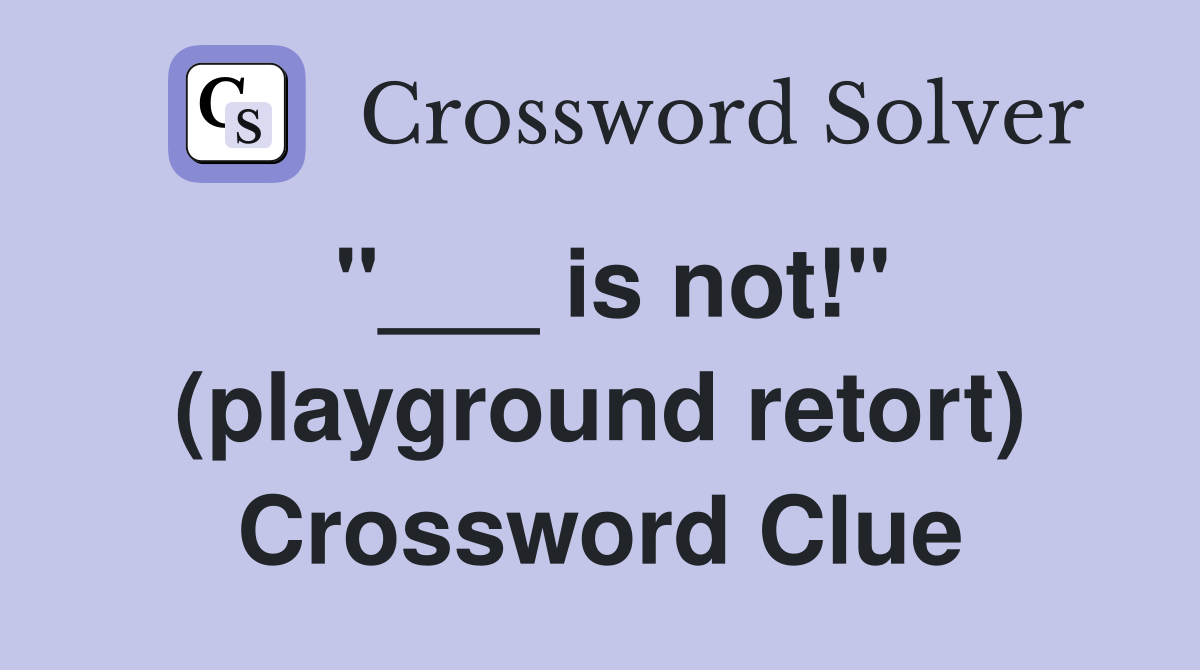 "___ is not!" (playground retort) Crossword Clue