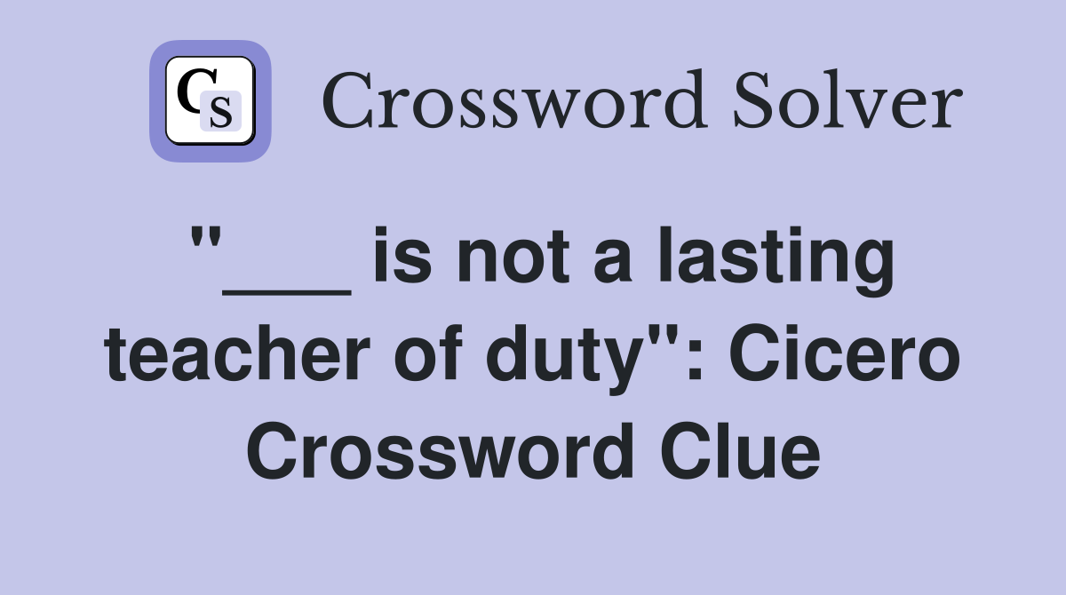 "___ is not a lasting teacher of duty": Cicero Crossword Clue