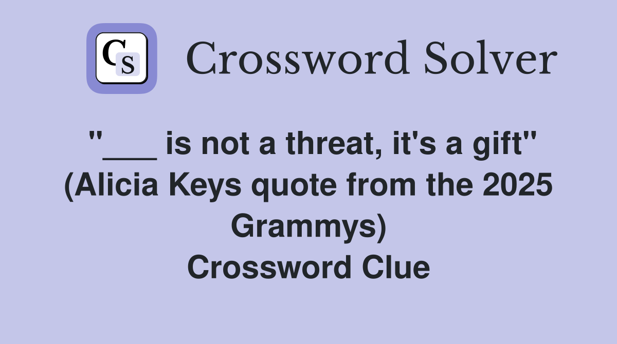 "___ is not a threat, it's a gift" (Alicia Keys quote from the 2025 Grammys) Crossword Clue