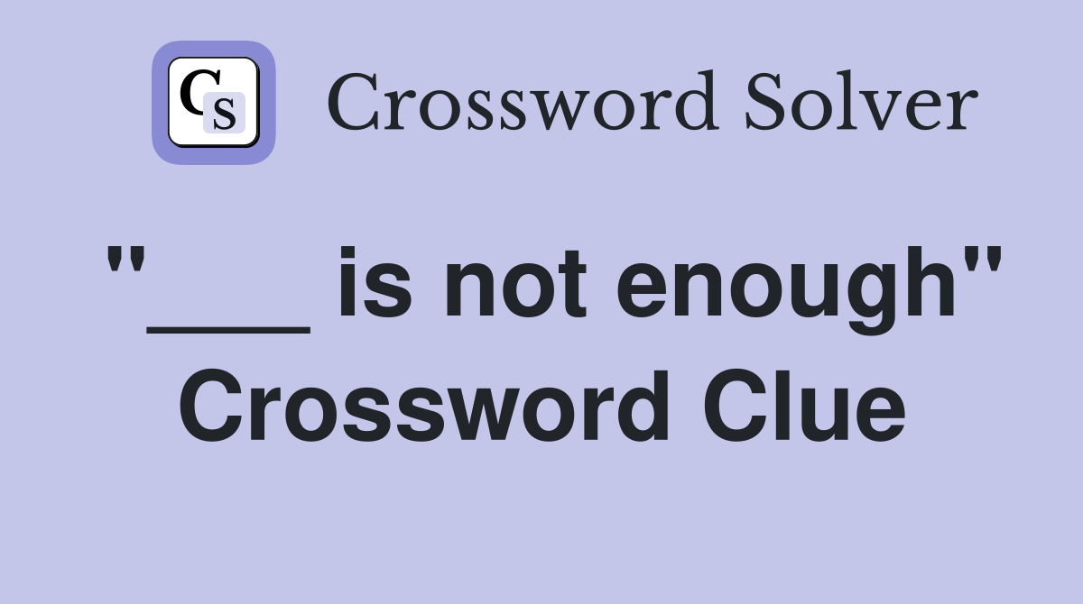 "___ is not enough" Crossword Clue