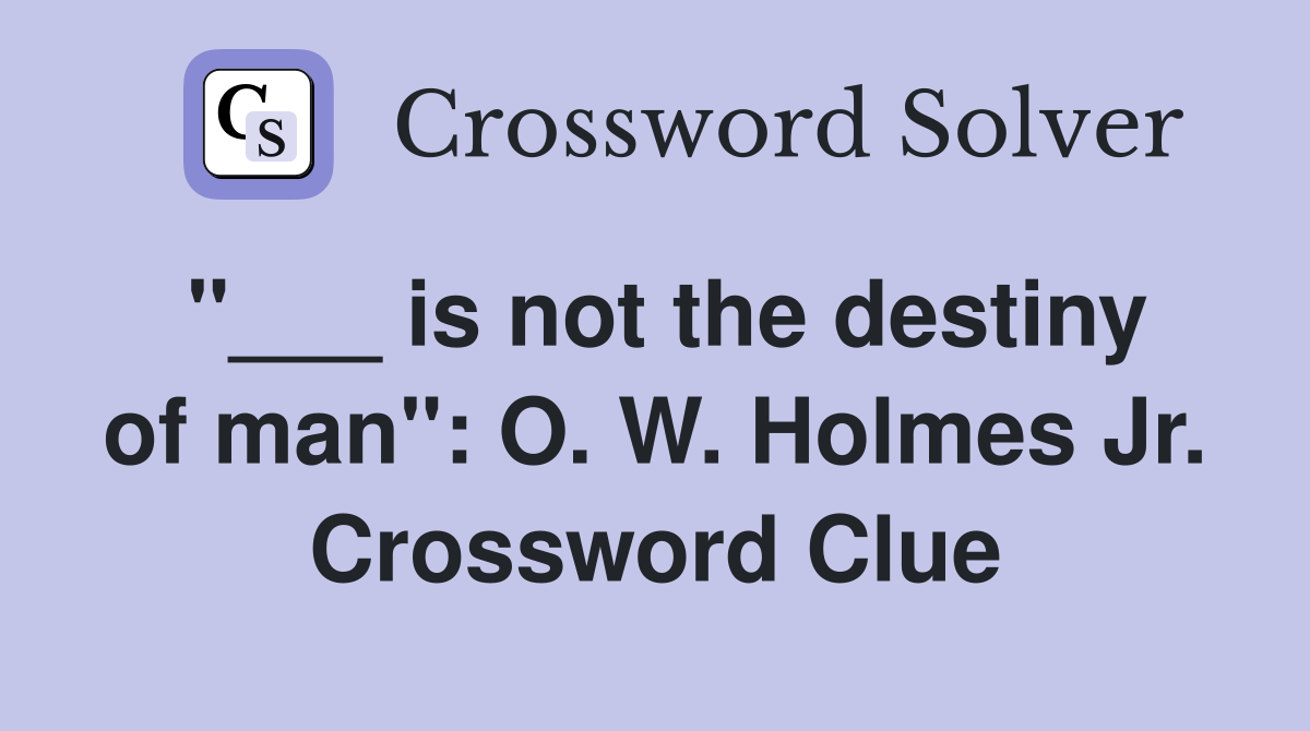 "___ is not the destiny of man": O. W. Holmes Jr. Crossword Clue