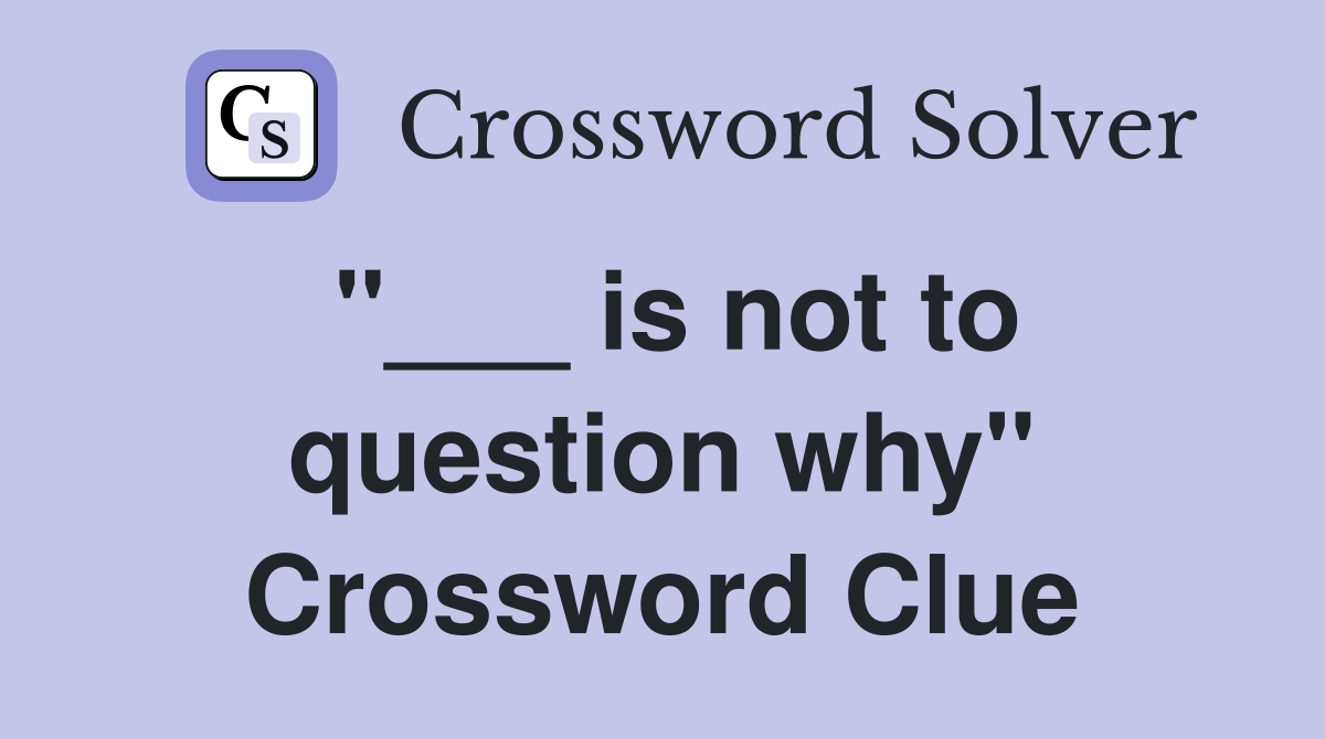 "___ is not to question why" Crossword Clue