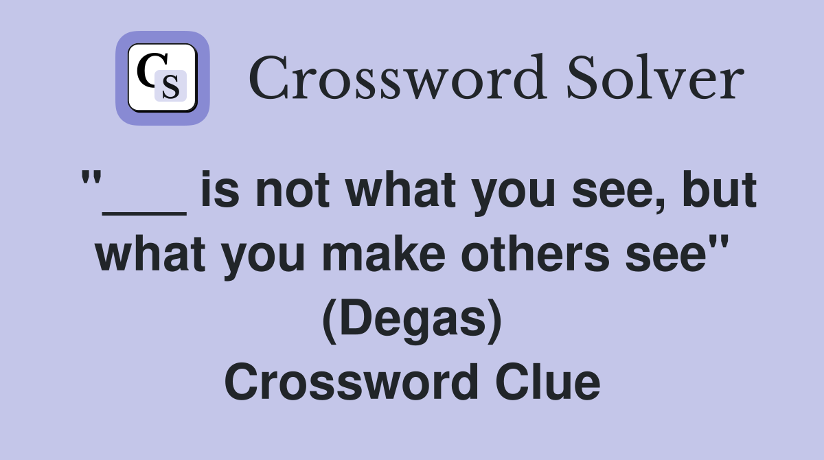 "___ is not what you see, but what you make others see" (Degas) Crossword Clue