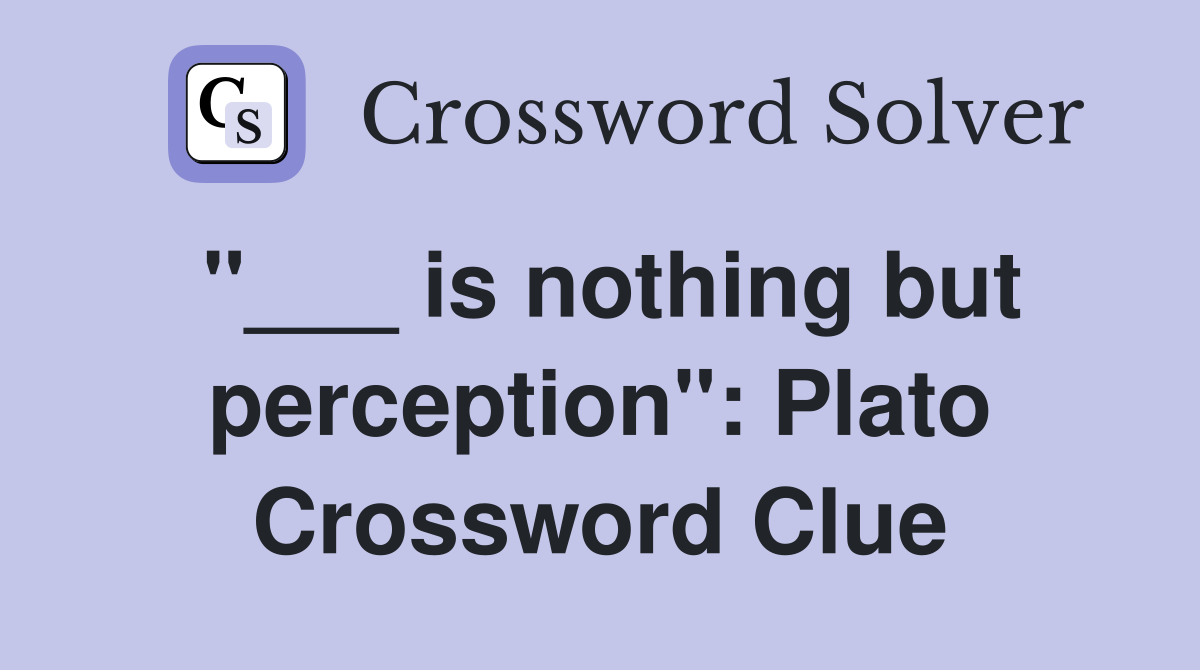 "___ is nothing but perception": Plato Crossword Clue