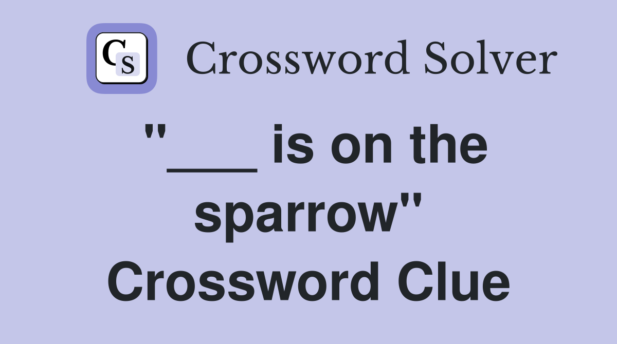 "___ is on the sparrow" Crossword Clue