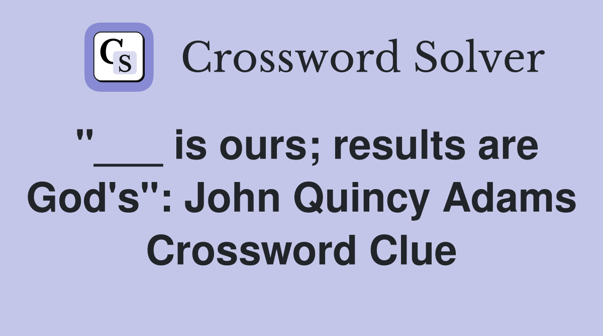 "___ is ours; results are God's": John Quincy Adams Crossword Clue