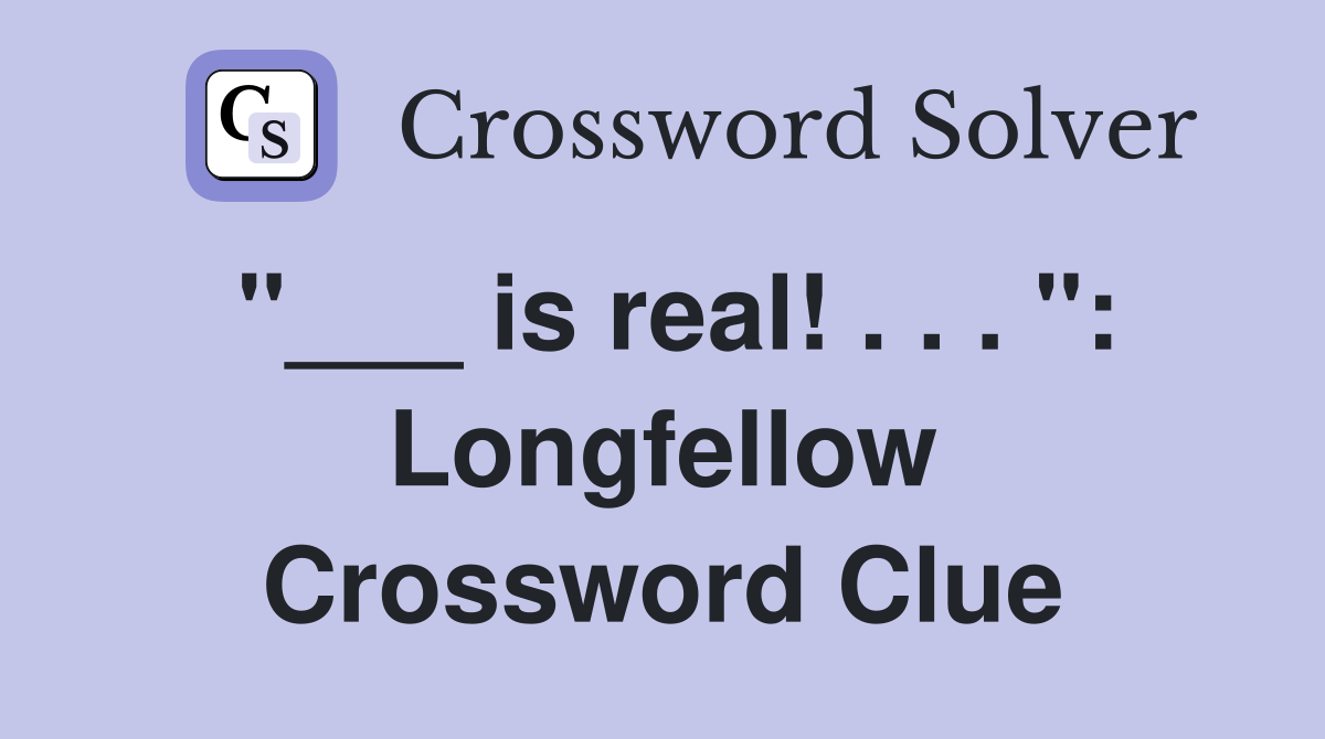 "___ is real! . . . ": Longfellow Crossword Clue