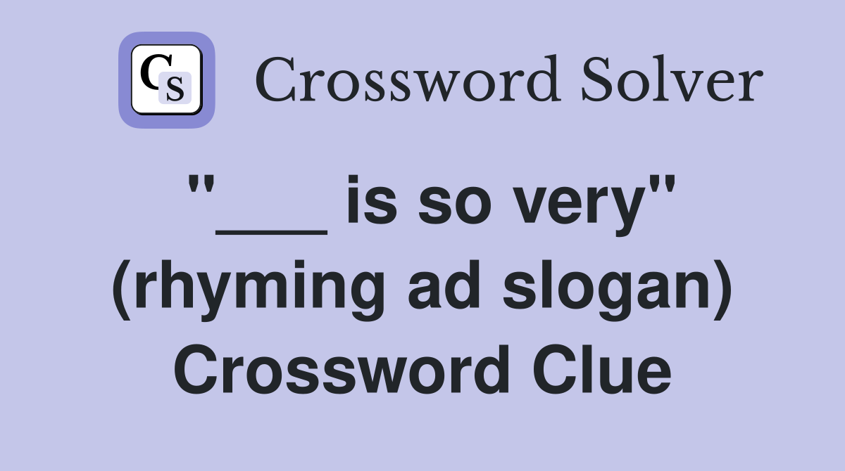 "___ is so very" (rhyming ad slogan) Crossword Clue