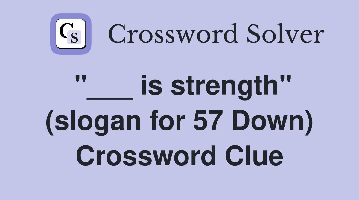 "___ is strength" (slogan for 57 Down) Crossword Clue