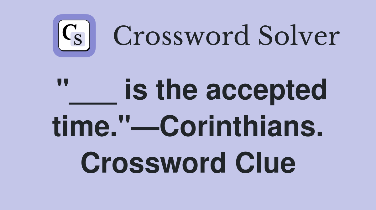 "___ is the accepted time."—Corinthians. Crossword Clue