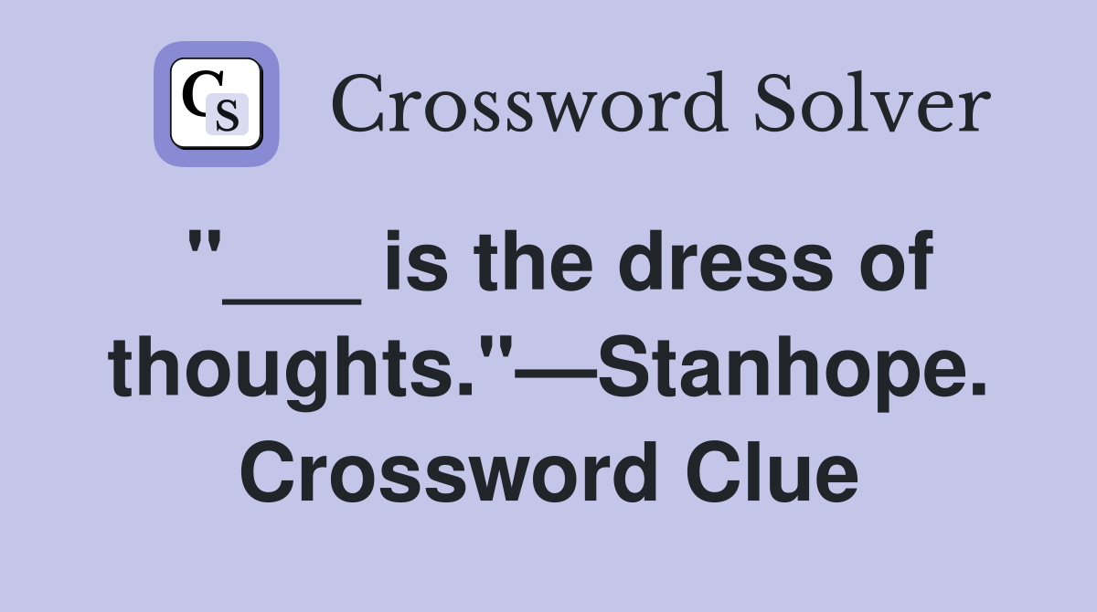 "___ is the dress of thoughts."—Stanhope. Crossword Clue
