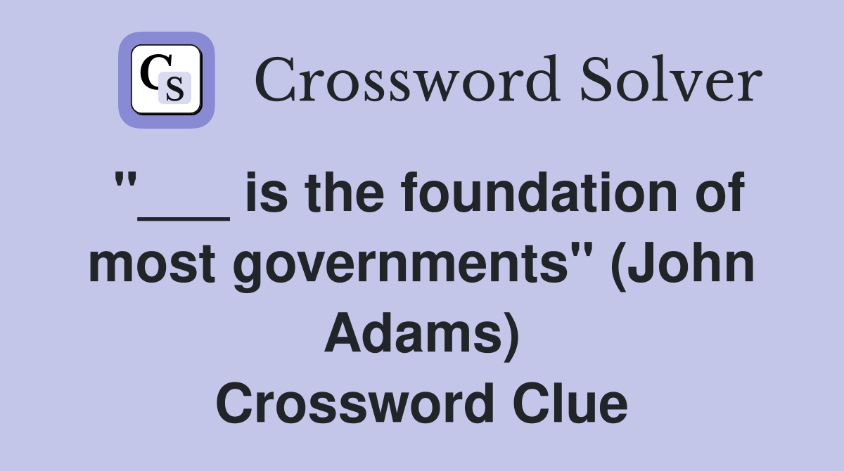 "___ is the foundation of most governments" (John Adams) Crossword Clue
