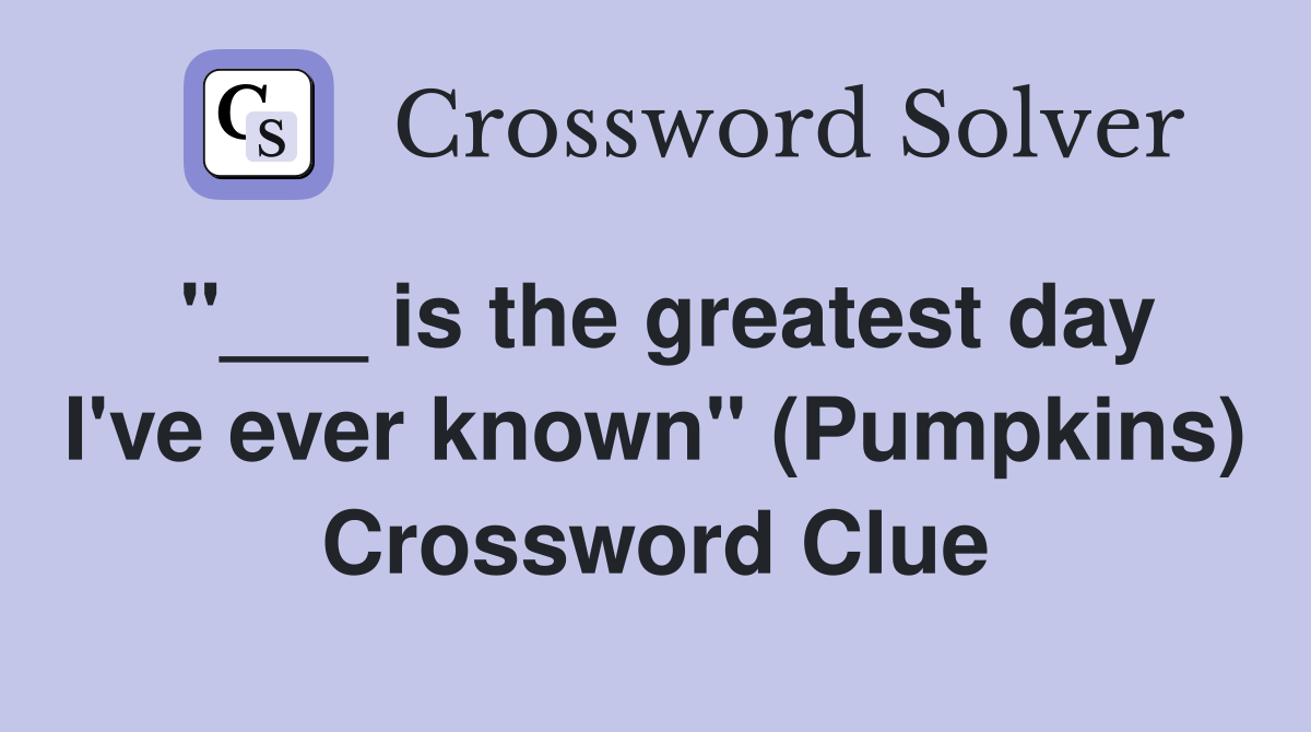 "___ is the greatest day I've ever known" (Pumpkins) Crossword Clue