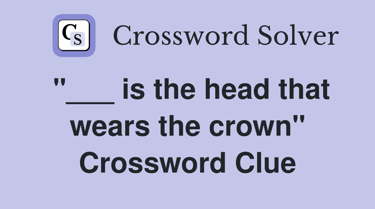 "___ is the head that wears the crown" Crossword Clue