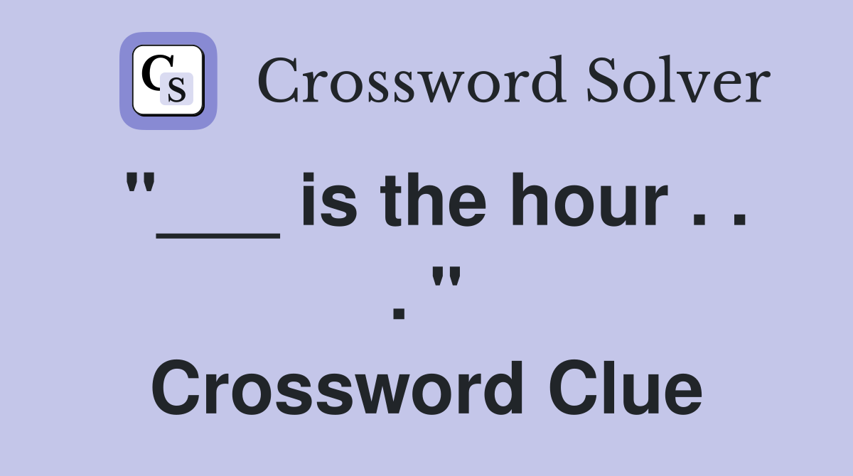 "___ is the hour . . . " Crossword Clue