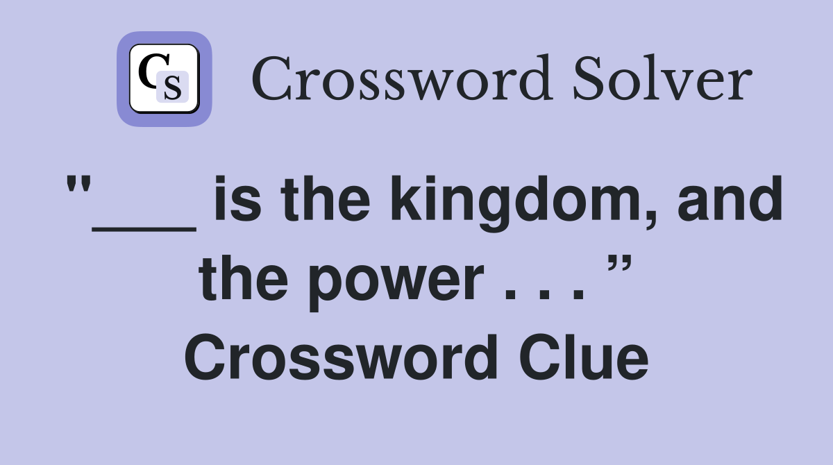 "___ is the kingdom, and the power . . . ” Crossword Clue